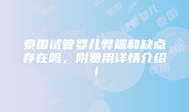 泰国试管婴儿弊端和缺点存在吗，附费用详情介绍！