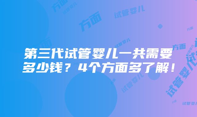 第三代试管婴儿一共需要多少钱？4个方面多了解！