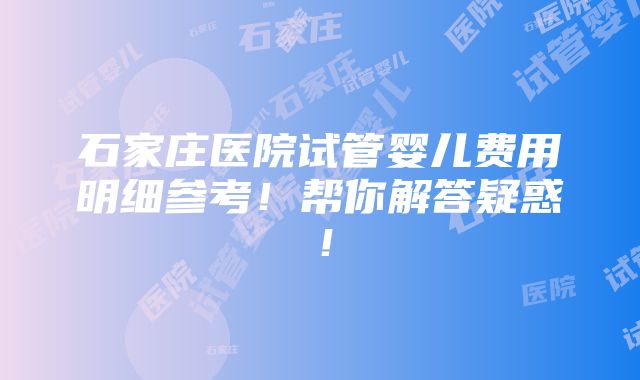 石家庄医院试管婴儿费用明细参考！帮你解答疑惑！