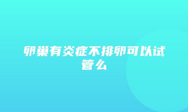 卵巢有炎症不排卵可以试管么