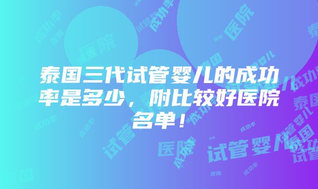 泰国三代试管婴儿的成功率是多少，附比较好医院名单！