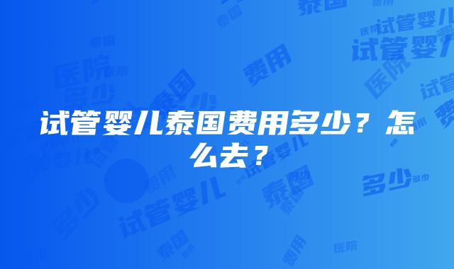 试管婴儿泰国费用多少？怎么去？