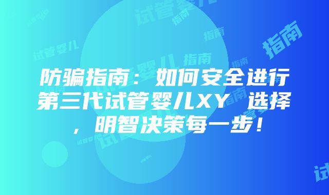 防骗指南：如何安全进行第三代试管婴儿XY 选择，明智决策每一步！