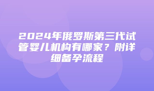 2024年俄罗斯第三代试管婴儿机构有哪家？附详细备孕流程