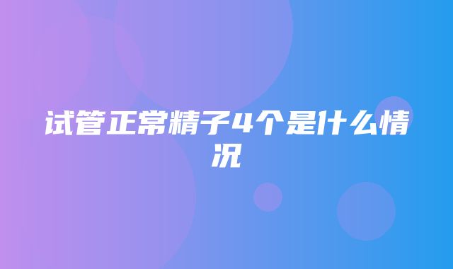 试管正常精子4个是什么情况