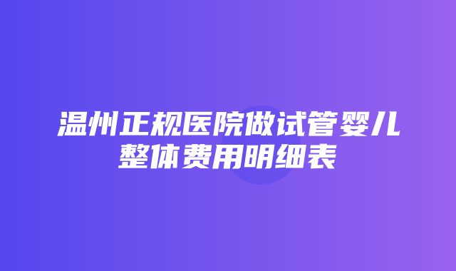 温州正规医院做试管婴儿整体费用明细表