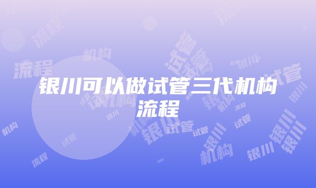 银川可以做试管三代机构流程