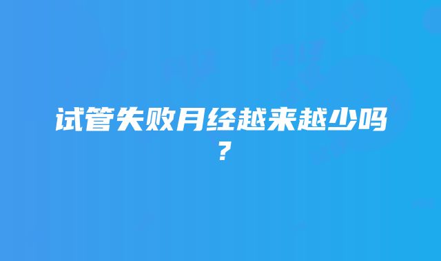 试管失败月经越来越少吗？