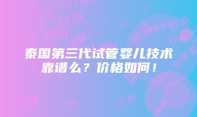 泰国第三代试管婴儿技术靠谱么？价格如何！