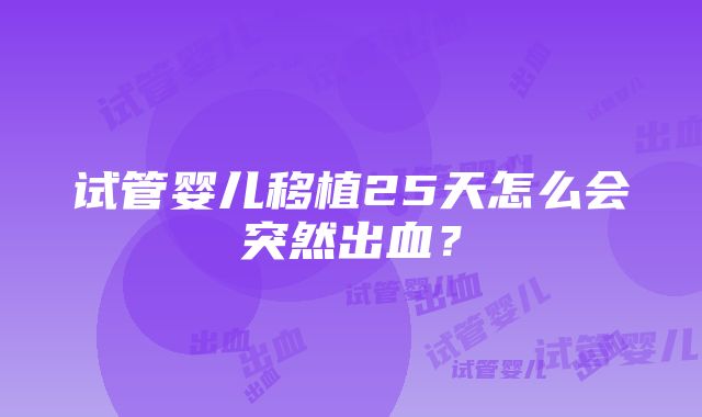 试管婴儿移植25天怎么会突然出血？