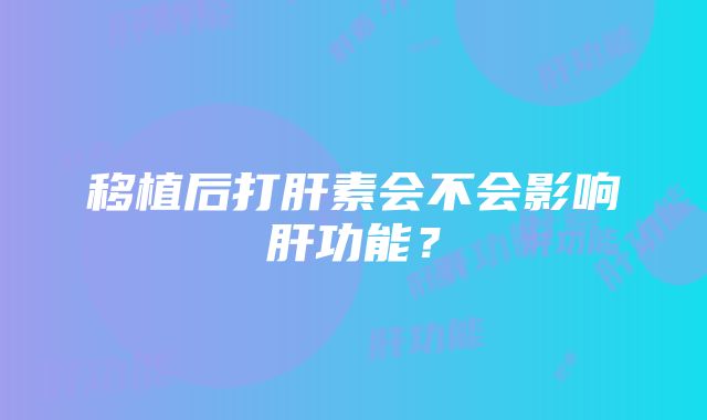 移植后打肝素会不会影响肝功能？