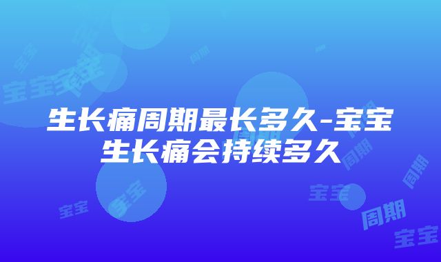 生长痛周期最长多久-宝宝生长痛会持续多久