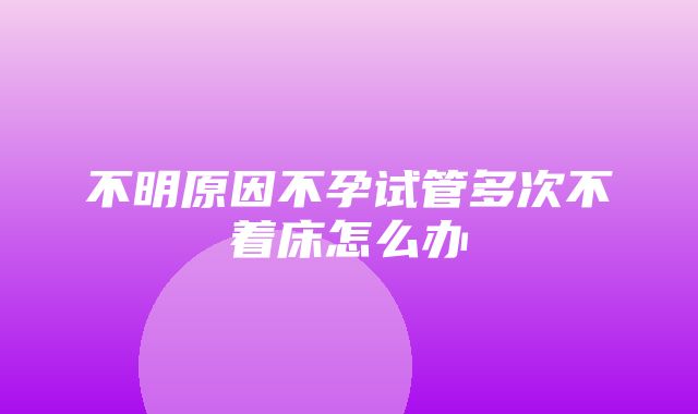 不明原因不孕试管多次不着床怎么办