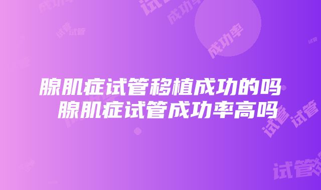 腺肌症试管移植成功的吗 腺肌症试管成功率高吗