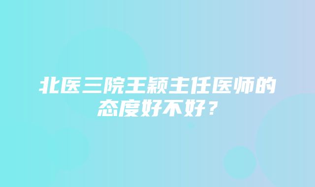 北医三院王颖主任医师的态度好不好？