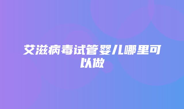 艾滋病毒试管婴儿哪里可以做