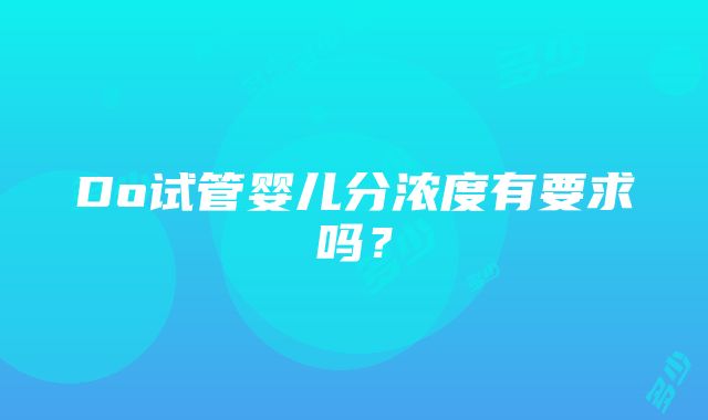 Do试管婴儿分浓度有要求吗？