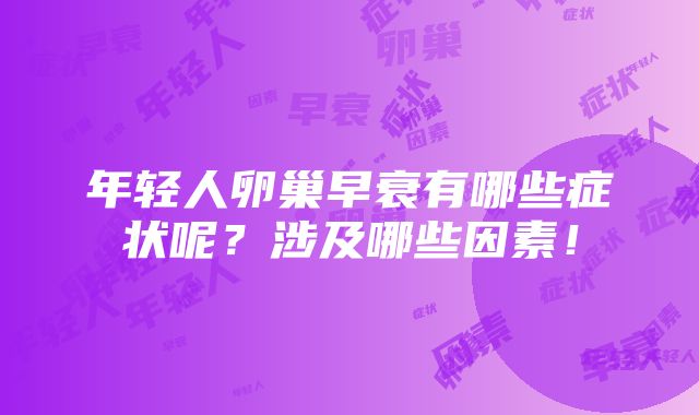 年轻人卵巢早衰有哪些症状呢？涉及哪些因素！