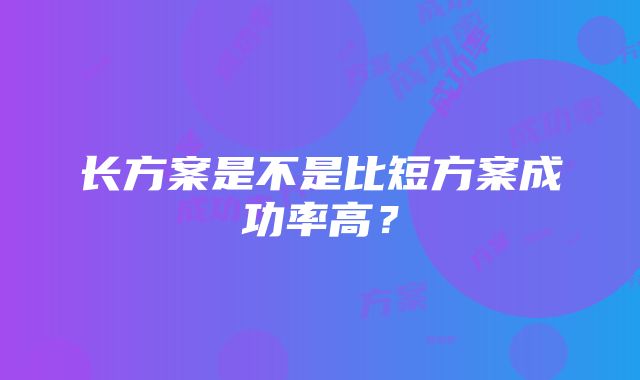 长方案是不是比短方案成功率高？