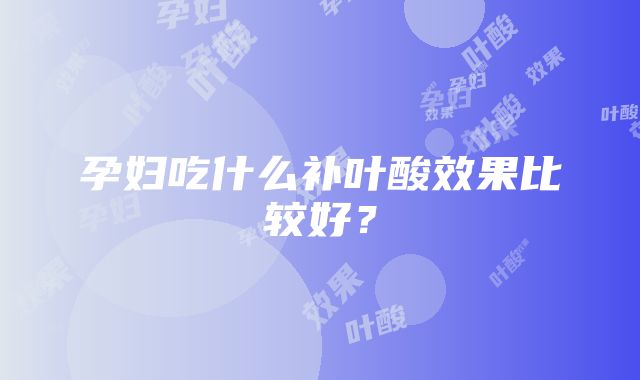 孕妇吃什么补叶酸效果比较好？