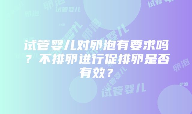 试管婴儿对卵泡有要求吗？不排卵进行促排卵是否有效？