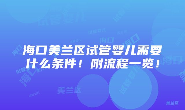 海口美兰区试管婴儿需要什么条件！附流程一览！