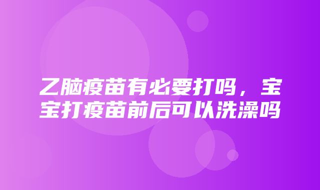 乙脑疫苗有必要打吗，宝宝打疫苗前后可以洗澡吗