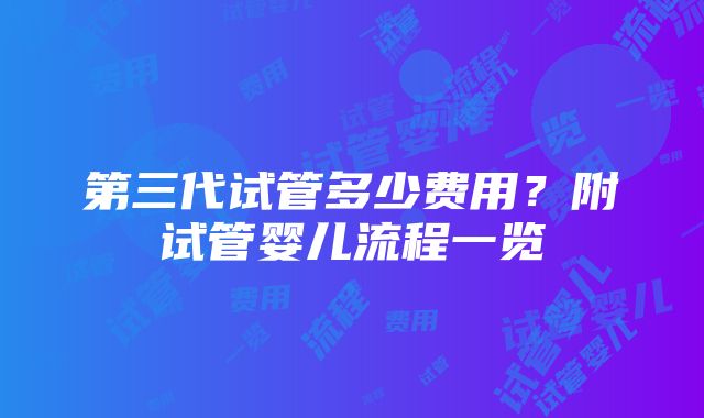 第三代试管多少费用？附试管婴儿流程一览