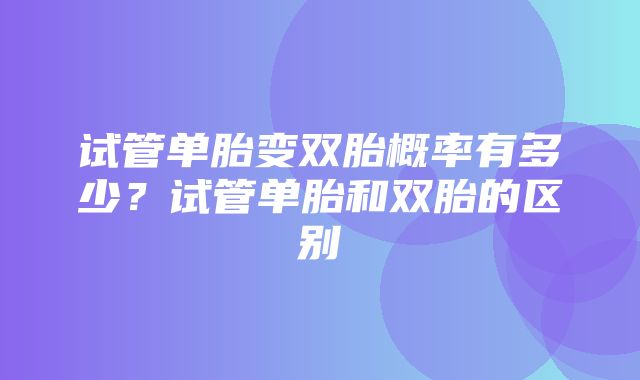 试管单胎变双胎概率有多少？试管单胎和双胎的区别