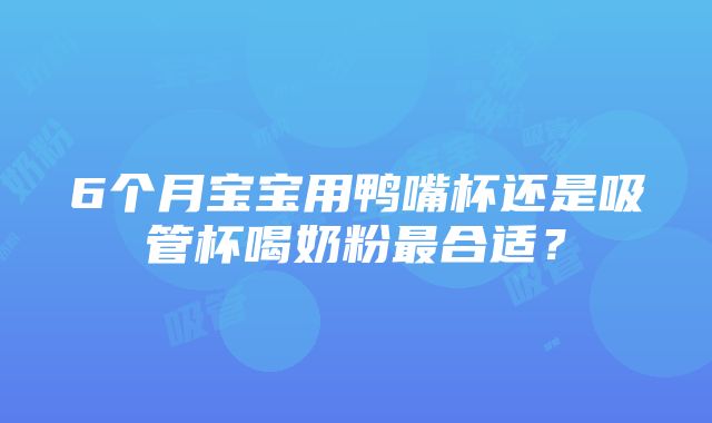 6个月宝宝用鸭嘴杯还是吸管杯喝奶粉最合适？