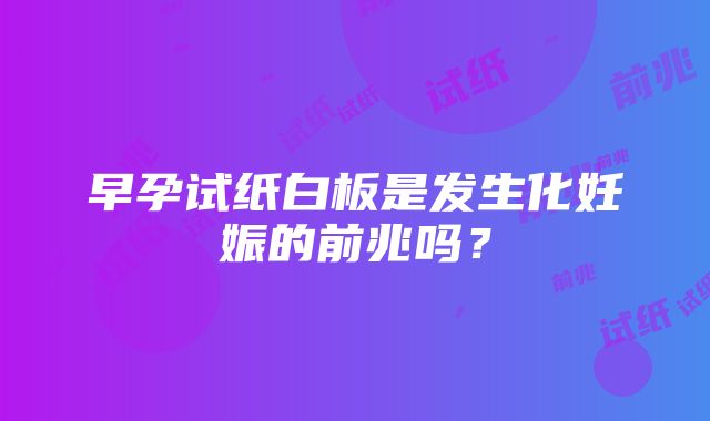 早孕试纸白板是发生化妊娠的前兆吗？