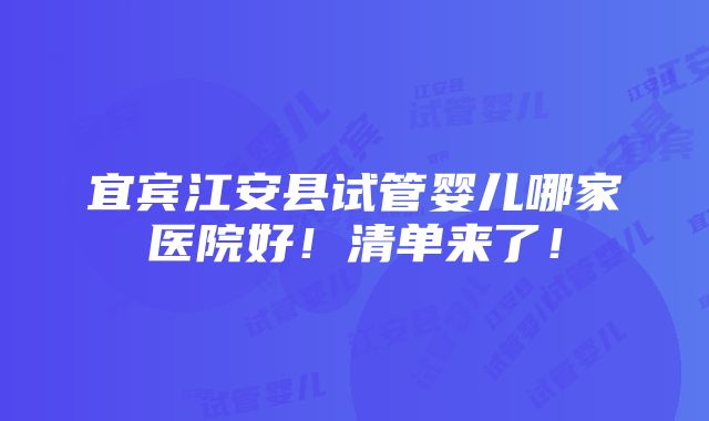 宜宾江安县试管婴儿哪家医院好！清单来了！