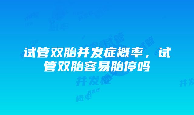 试管双胎并发症概率，试管双胎容易胎停吗