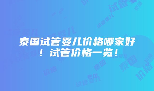 泰国试管婴儿价格哪家好！试管价格一览！