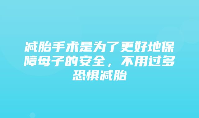 减胎手术是为了更好地保障母子的安全，不用过多恐惧减胎