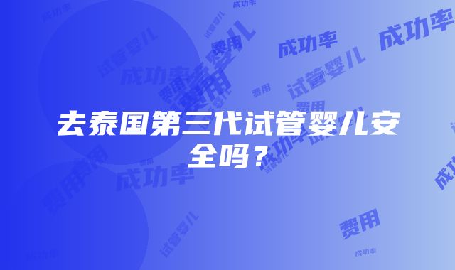 去泰国第三代试管婴儿安全吗？