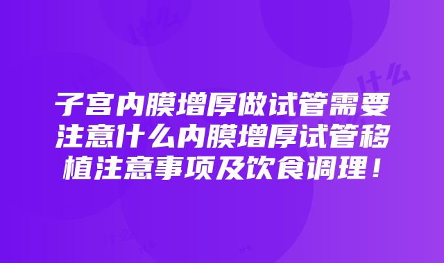 子宫内膜增厚做试管需要注意什么内膜增厚试管移植注意事项及饮食调理！