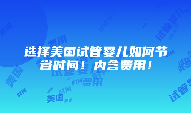 选择美国试管婴儿如何节省时间！内含费用！