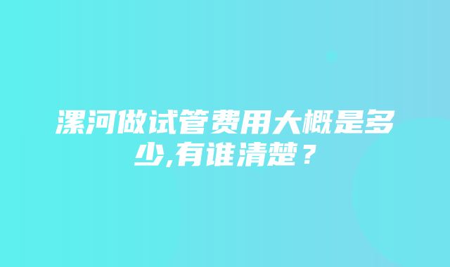 漯河做试管费用大概是多少,有谁清楚？