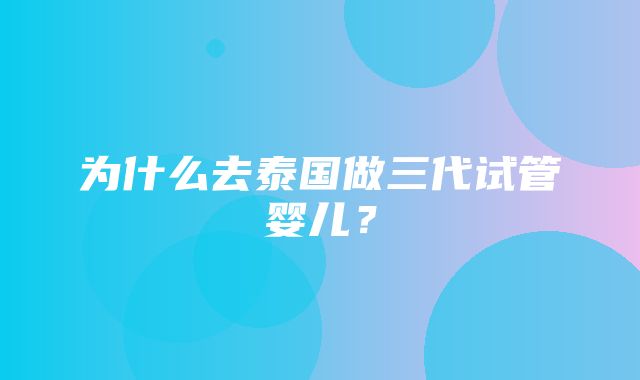 为什么去泰国做三代试管婴儿？