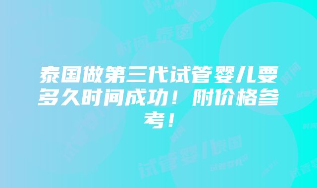 泰国做第三代试管婴儿要多久时间成功！附价格参考！