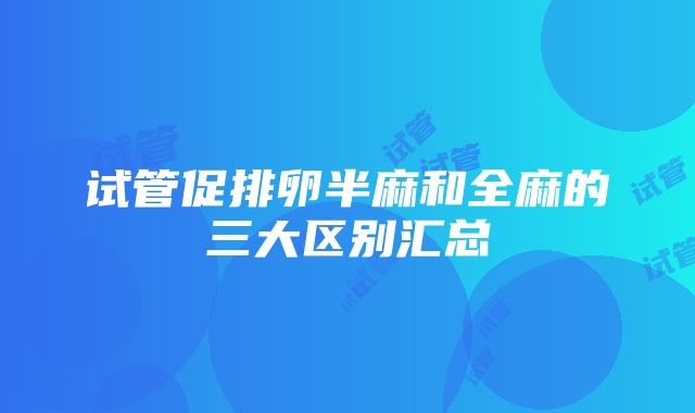 试管促排卵半麻和全麻的三大区别汇总