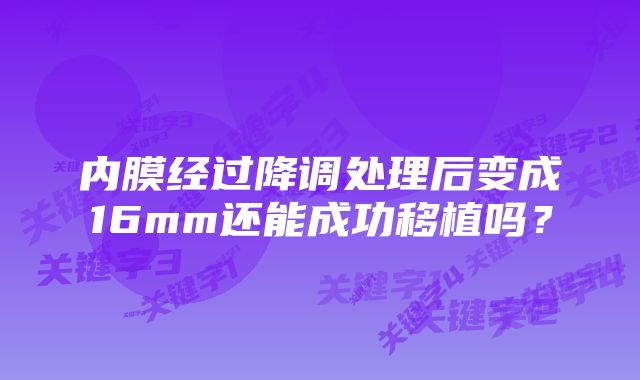 内膜经过降调处理后变成16mm还能成功移植吗？