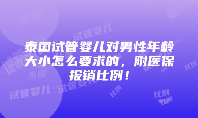 泰国试管婴儿对男性年龄大小怎么要求的，附医保报销比例！