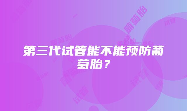 第三代试管能不能预防葡萄胎？