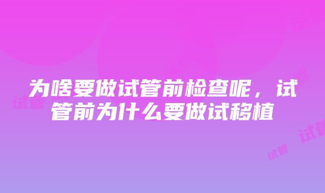 为啥要做试管前检查呢，试管前为什么要做试移植