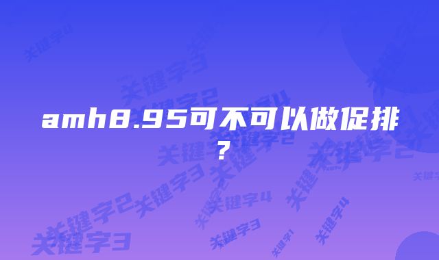 amh8.95可不可以做促排？