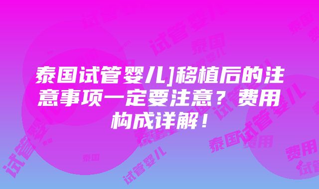 泰国试管婴儿]移植后的注意事项一定要注意？费用构成详解！