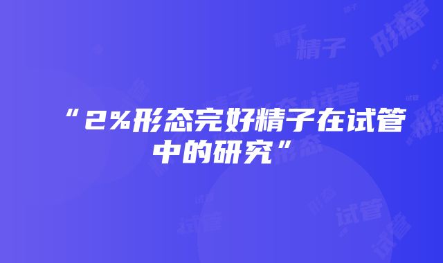 “2%形态完好精子在试管中的研究”