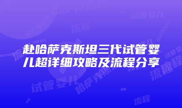 赴哈萨克斯坦三代试管婴儿超详细攻略及流程分享